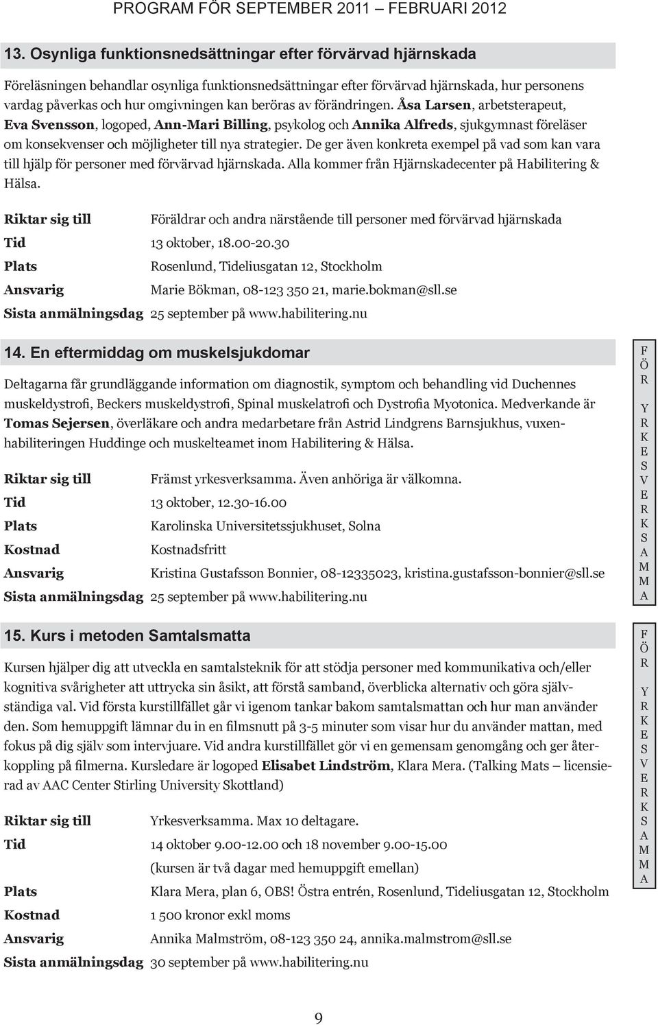 beröras av förändringen. Åsa Larsen, arbetsterapeut, va vensson, logoped, nn-ari Billing, psykolog och nnika lfreds, sjukgymnast föreläser om konsekvenser och möjligheter till nya strategier.