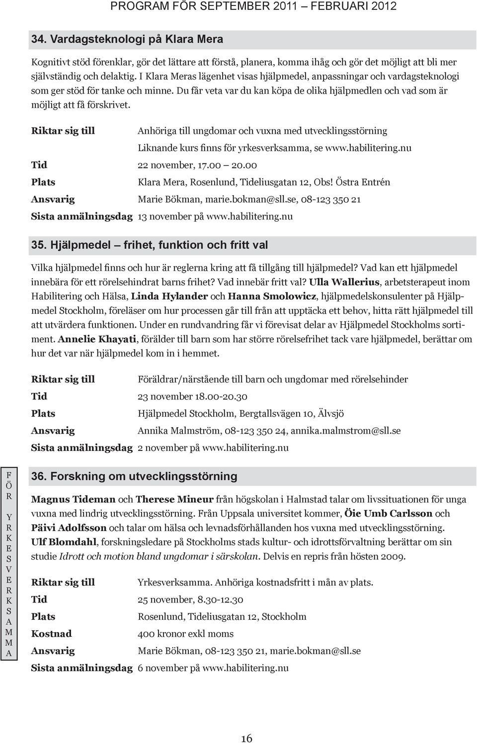 nhöriga till ungdomar och vuxna med utvecklingsstörning Liknande kurs finns för yrkesverksamma, se www.habilitering.nu Tid 22 november, 17.00 20.00 lara era, osenlund, Tideliusgatan 12, Obs!