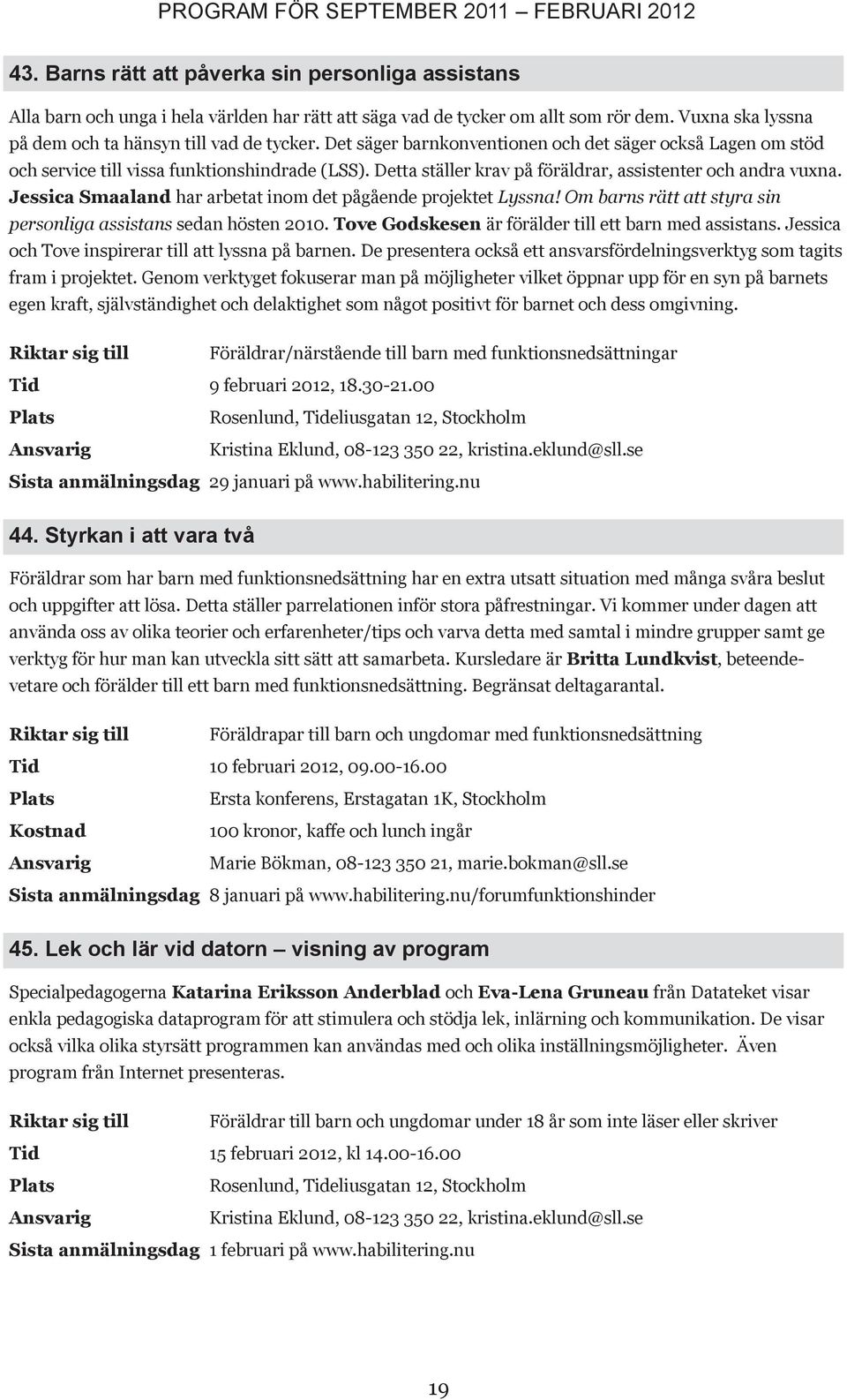 Detta ställer krav på föräldrar, assistenter och andra vuxna. Jessica maaland har arbetat inom det pågående projektet Lyssna! Om barns rätt att styra sin personliga assistans sedan hösten 2010.