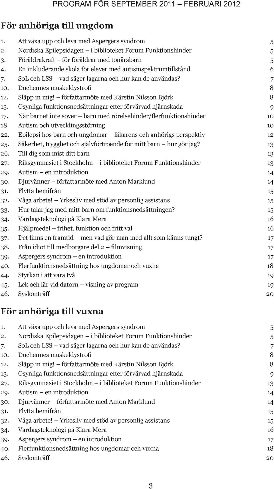 Duchennes muskeldystrofi 8 12. läpp in mig! författarmöte med ärstin Nilsson Björk 8 13. Osynliga funktionsnedsättningar efter förvärvad hjärnskada 9 17.