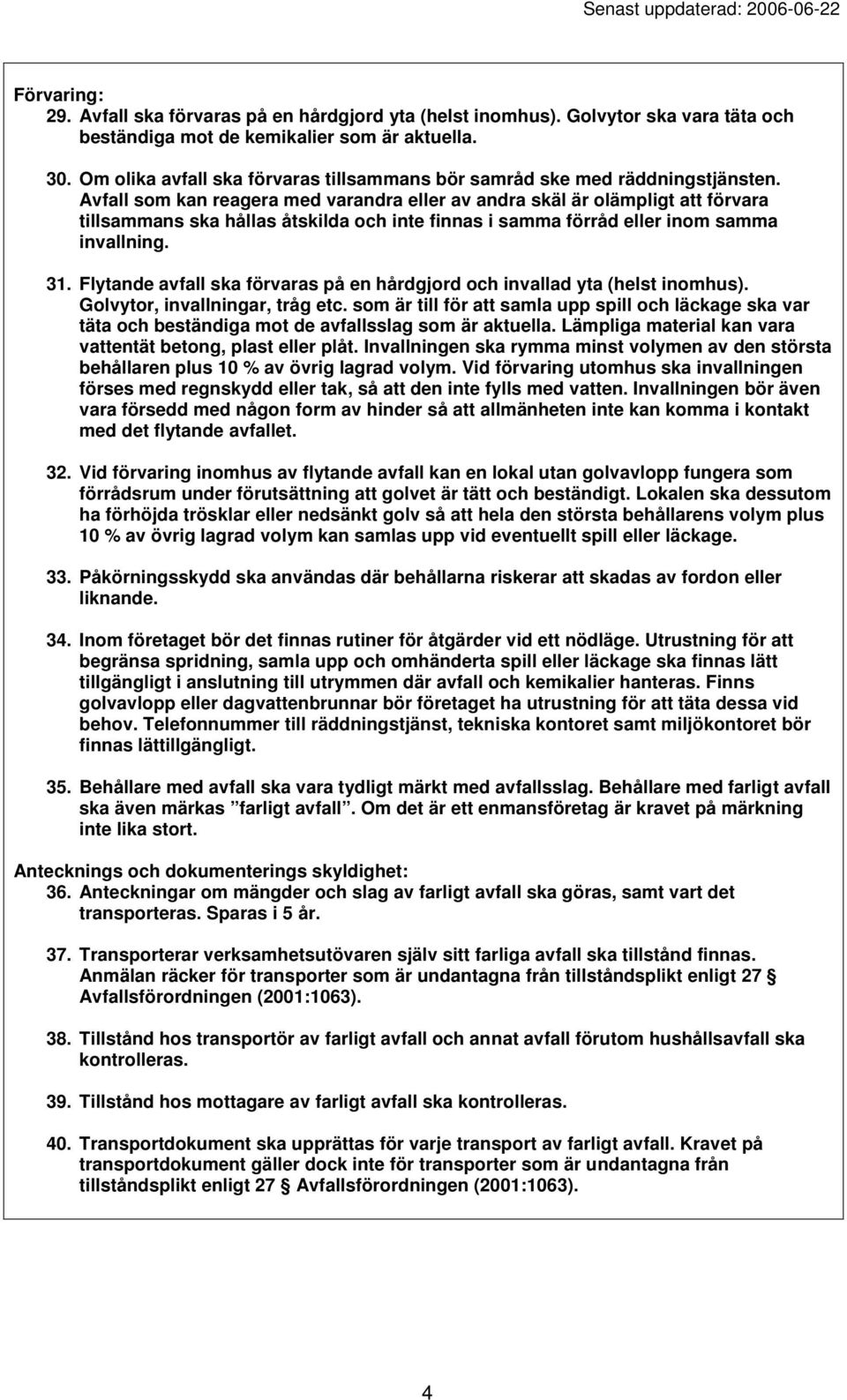 Avfall som kan reagera med varandra eller av andra skäl är olämpligt att förvara tillsammans ska hållas åtskilda och inte finnas i samma förråd eller inom samma invallning. 31.