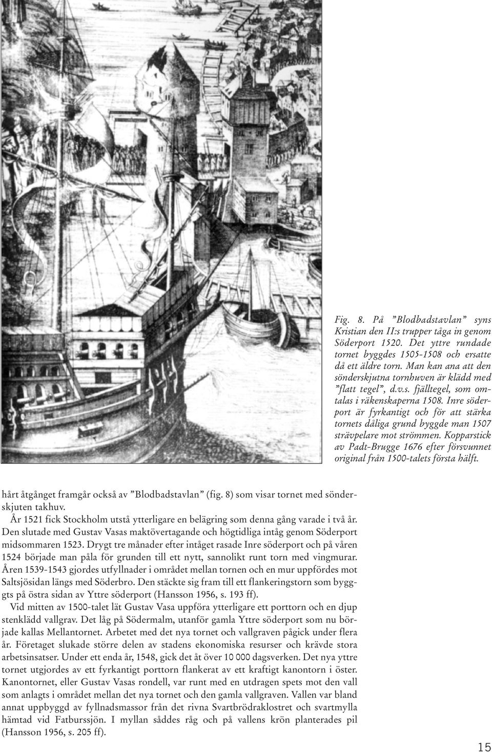 Inre söderport är fyrkantigt och för att stärka tornets dåliga grund byggde man 1507 strävpelare mot strömmen. Kopparstick av Padt-Brugge 1676 efter försvunnet original från 1500-talets första hälft.