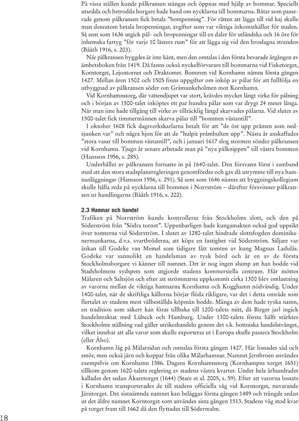 Så sent som 1636 utgick pål- och bropenningar till en daler för utländska och 16 öre för inhemska fartyg för varje 10 lästers rum för att lägga sig vid den broslagna stranden (Bååth 1916, s. 203).