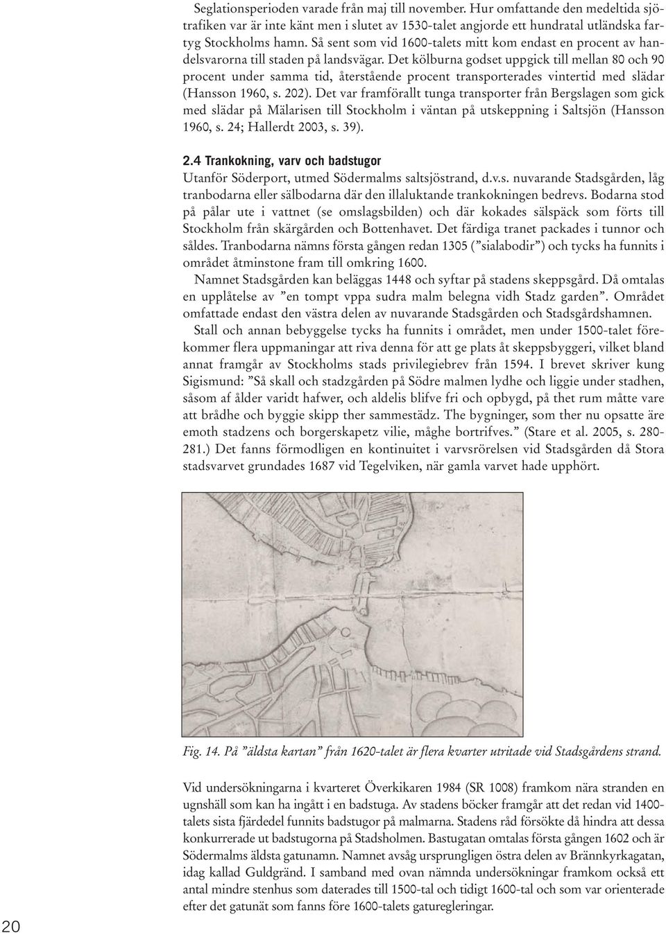 Det kölburna godset uppgick till mellan 80 och 90 procent under samma tid, återstående procent transporterades vintertid med slädar (Hansson 1960, s. 202).