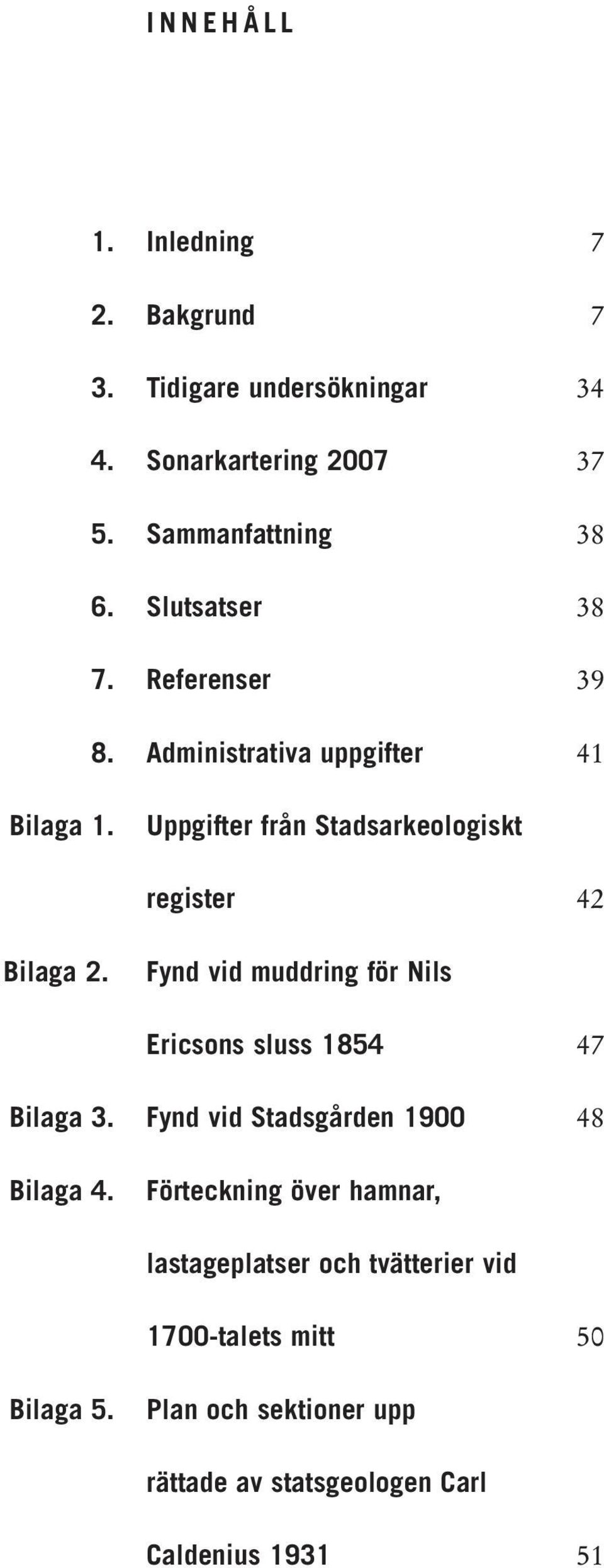 Fynd vid muddring för Nils Ericsons sluss 1854 Bilaga 3. Fynd vid Stadsgården 1900 47 48 Bilaga 4.