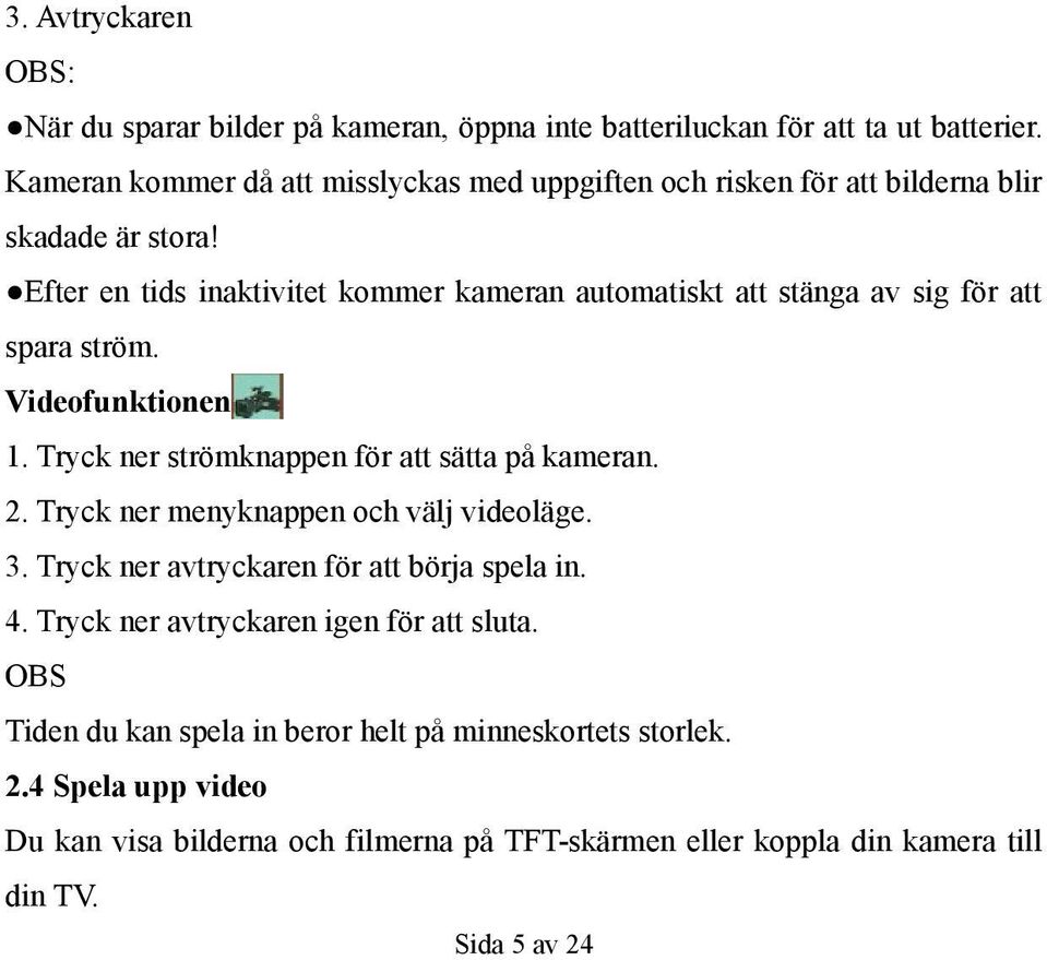 Efter en tids inaktivitet kommer kameran automatiskt att stänga av sig för att spara ström. Videofunktionen 1. Tryck ner strömknappen för att sätta på kameran. 2.