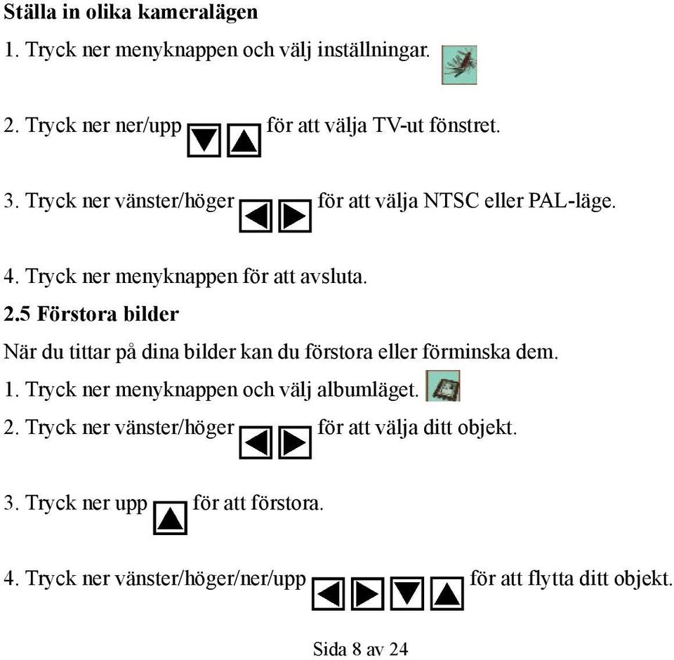 5 Förstora bilder När du tittar på dina bilder kan du förstora eller förminska dem. 1. Tryck ner menyknappen och välj albumläget. 2.