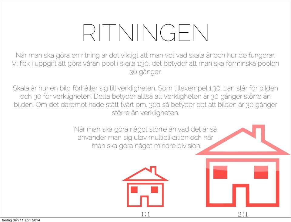 Som tillexempel 1:30, 1:an står för bilden och 30 för verkligheten. Detta betyder alltså att verkligheten är 30 gånger större än bilden.