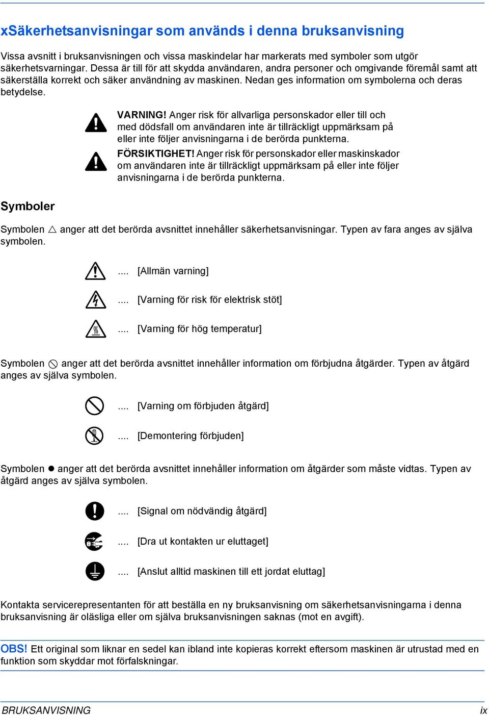 Symboler VARNING! Anger risk för allvarliga personskador eller till och med dödsfall om användaren inte är tillräckligt uppmärksam på eller inte följer anvisningarna i de berörda punkterna.