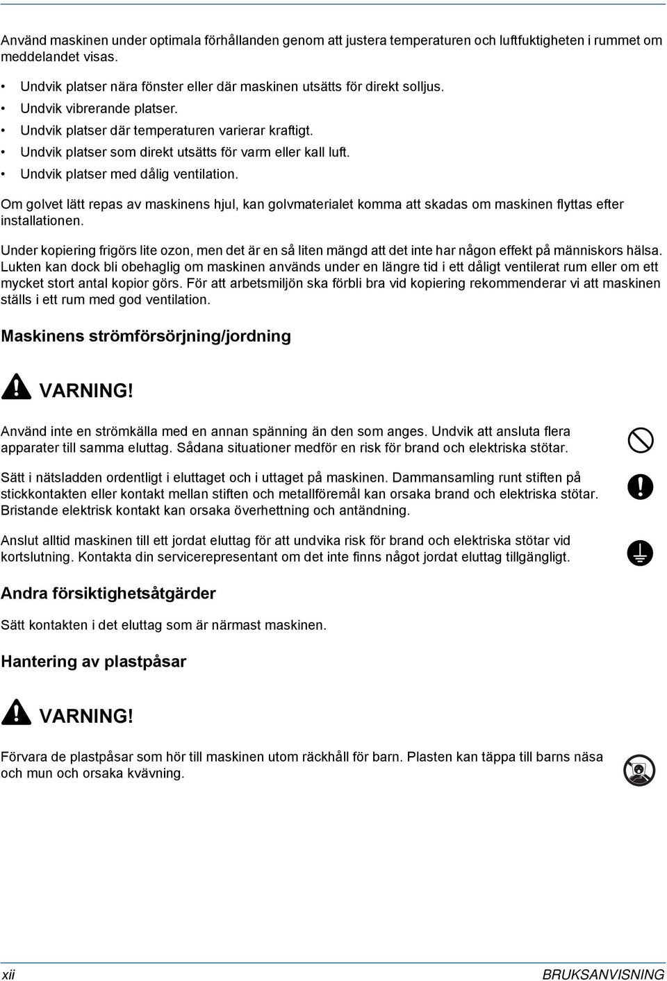 Om golvet lätt repas av maskinens hjul, kan golvmaterialet komma att skadas om maskinen flyttas efter installationen.