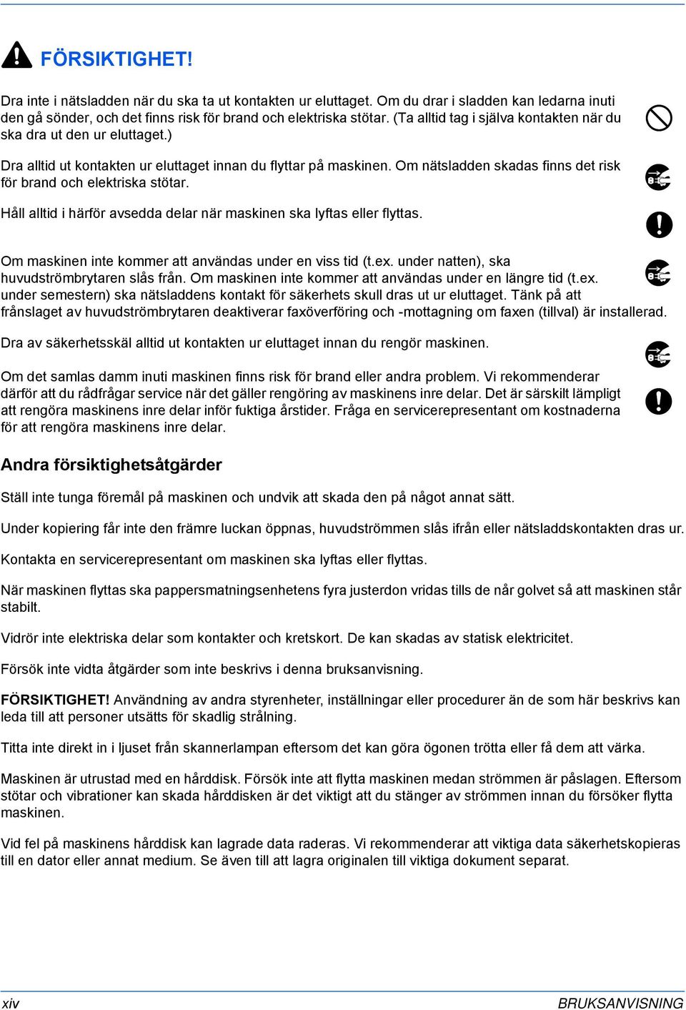 Om nätsladden skadas finns det risk för brand och elektriska stötar. Håll alltid i härför avsedda delar när maskinen ska lyftas eller flyttas.
