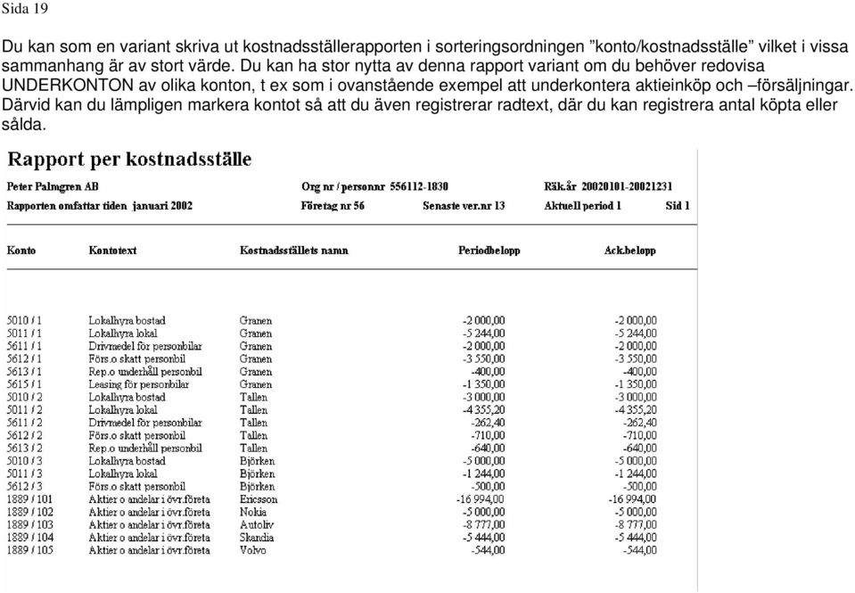 Du kan ha stor nytta av denna rapport variant om du behöver redovisa UNDERKONTON av olika konton, t ex som i