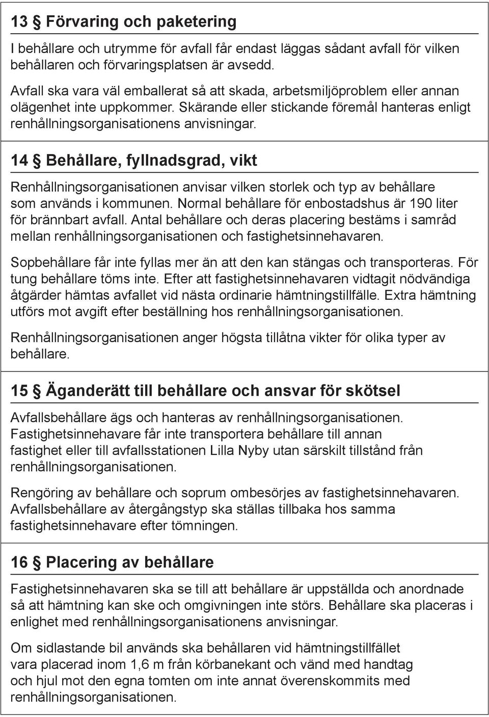 14 Behållare, fyllnadsgrad, vikt Renhållningsorganisationen anvisar vilken storlek och typ av behållare som används i kommunen. Normal behållare för enbostadshus är 190 liter för brännbart avfall.