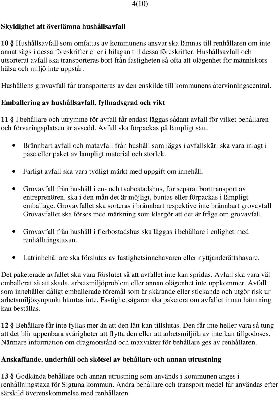 Hushållens grovavfall får transporteras av den enskilde till kommunens återvinningscentral.