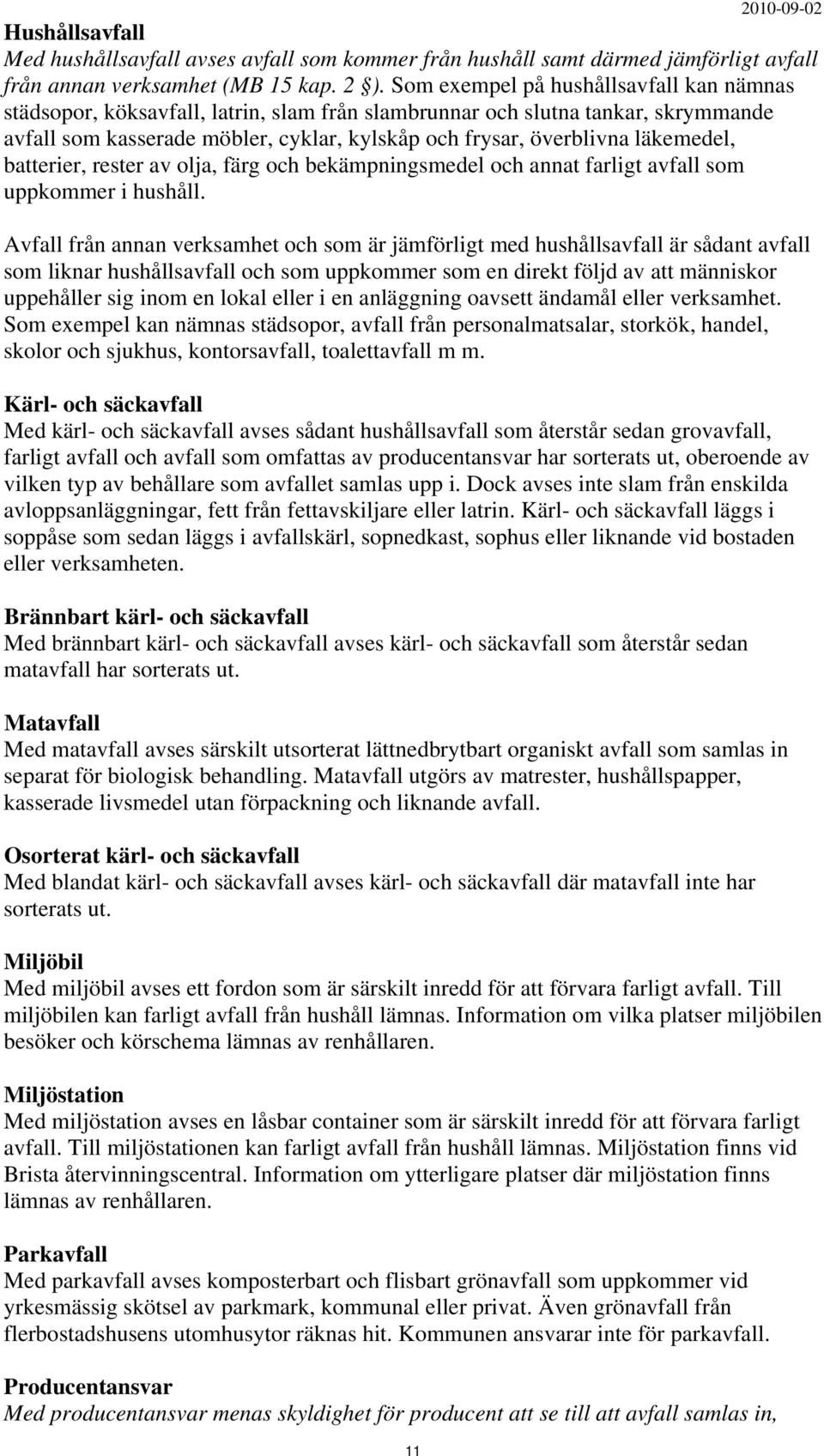 läkemedel, batterier, rester av olja, färg och bekämpningsmedel och annat farligt avfall som uppkommer i hushåll.