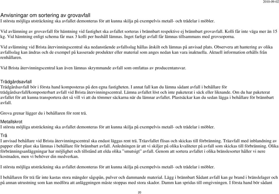 Vid hämtning enligt schema får max 3 kolli per hushåll lämnas. Inget farligt avfall får lämnas tillsammans med grovsoporna.