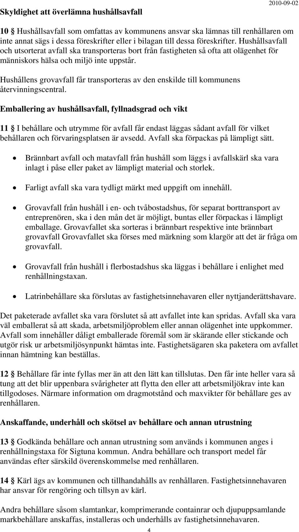 Hushållens grovavfall får transporteras av den enskilde till kommunens återvinningscentral.