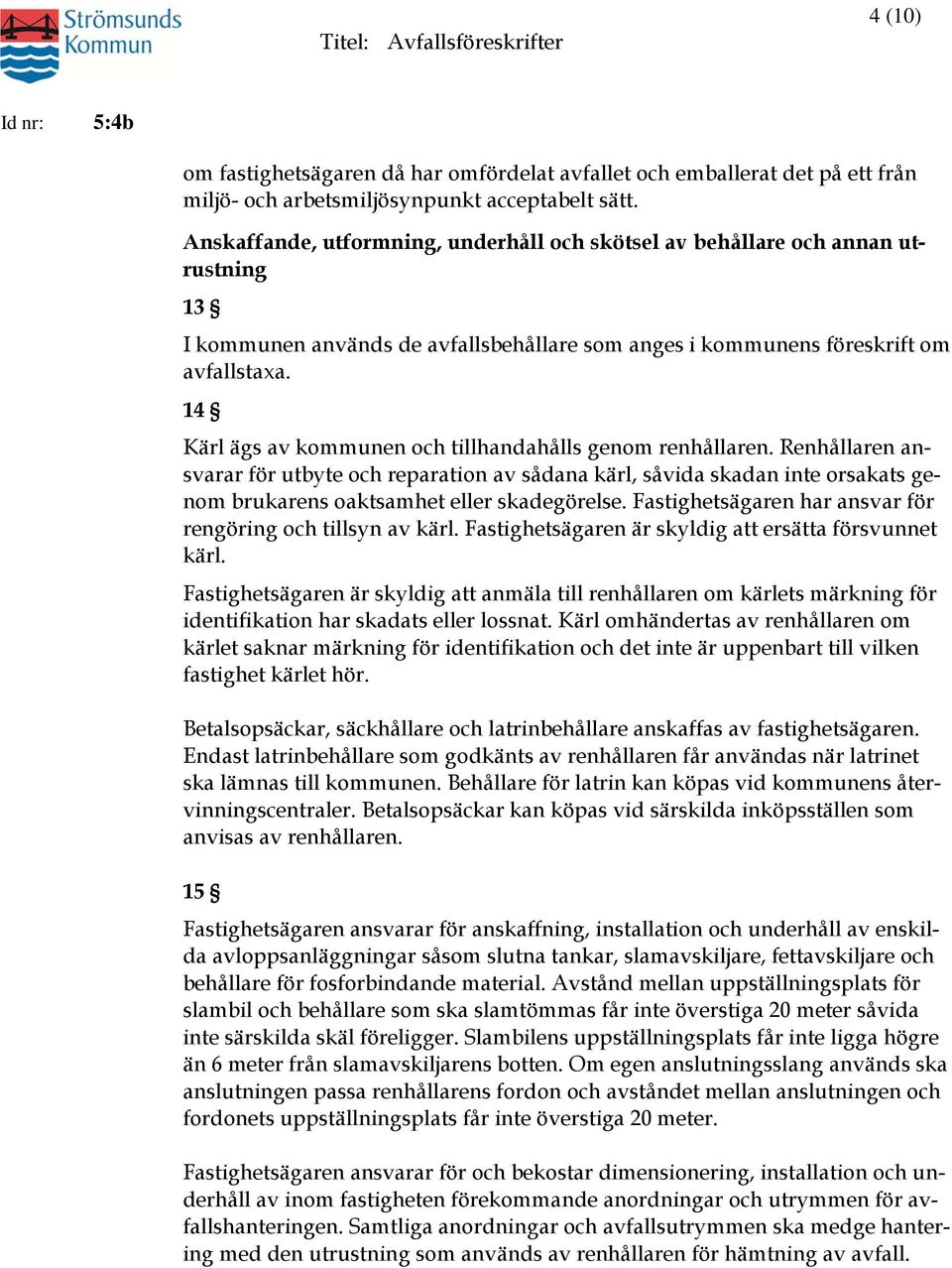 14 Kärl ägs av kommunen och tillhandahålls genom renhållaren. Renhållaren ansvarar för utbyte och reparation av sådana kärl, såvida skadan inte orsakats genom brukarens oaktsamhet eller skadegörelse.