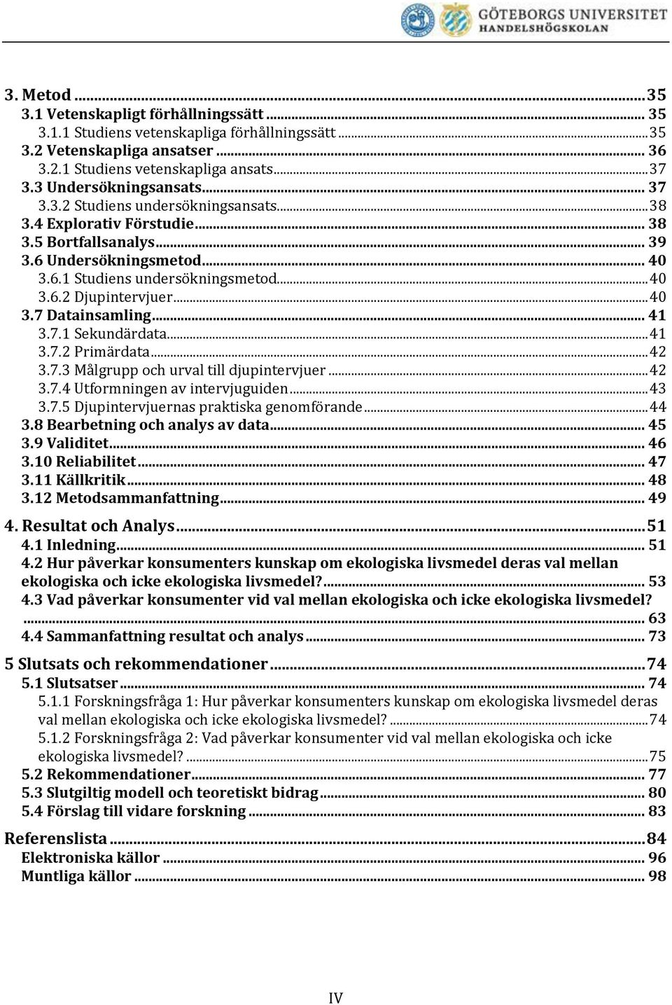 .. 40 3.7 Datainsamling... 41 3.7.1 Sekundärdata... 41 3.7.2 Primärdata... 42 3.7.3 Målgrupp och urval till djupintervjuer... 42 3.7.4 Utformningen av intervjuguiden... 43 3.7.5 Djupintervjuernas praktiska genomförande.