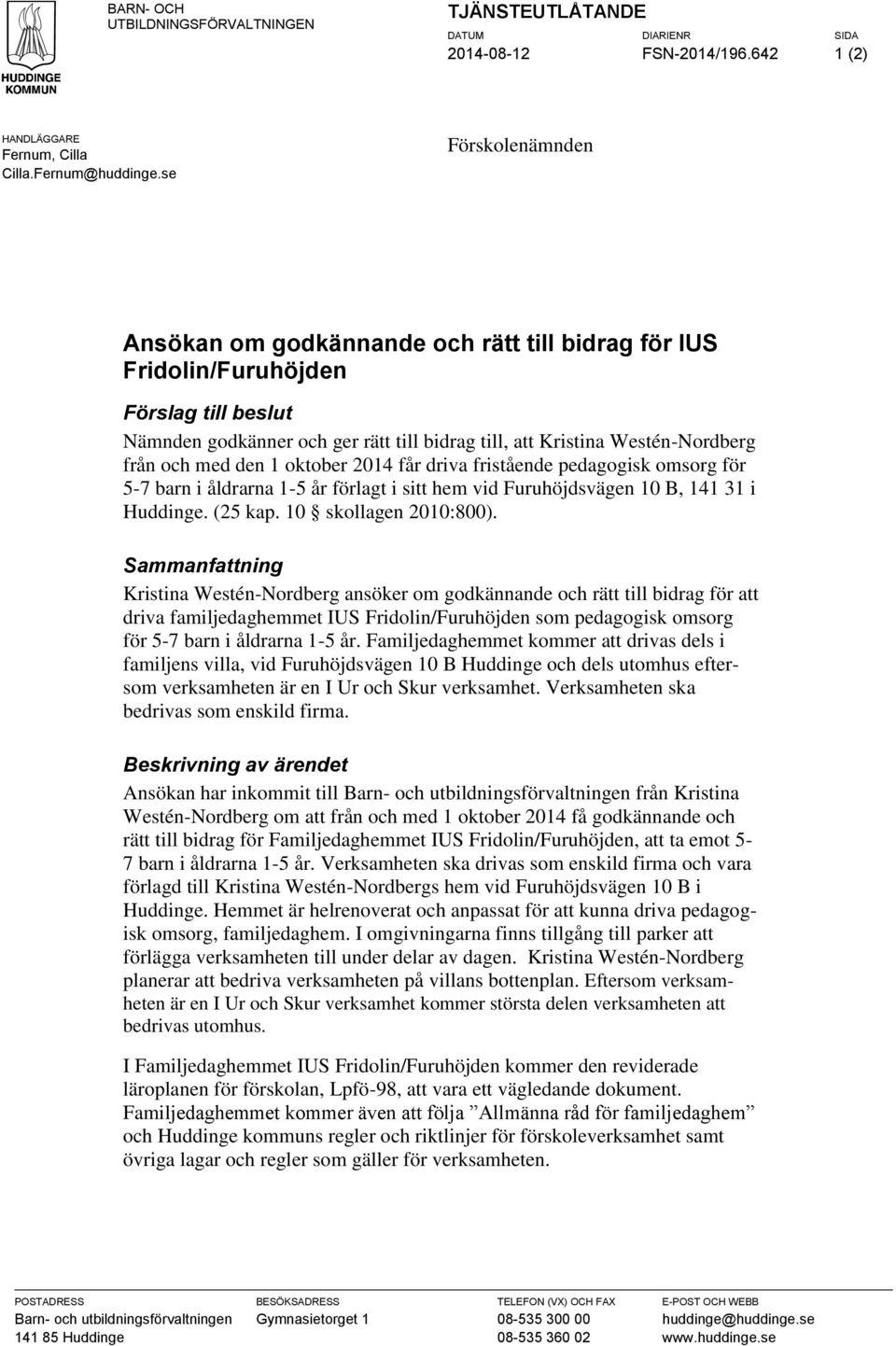 med den 1 oktober 2014 får driva fristående pedagogisk omsorg för 5-7 barn i åldrarna 1-5 år förlagt i sitt hem vid Furuhöjdsvägen 10 B, 141 31 i Huddinge. (25 kap. 10 skollagen 2010:800).