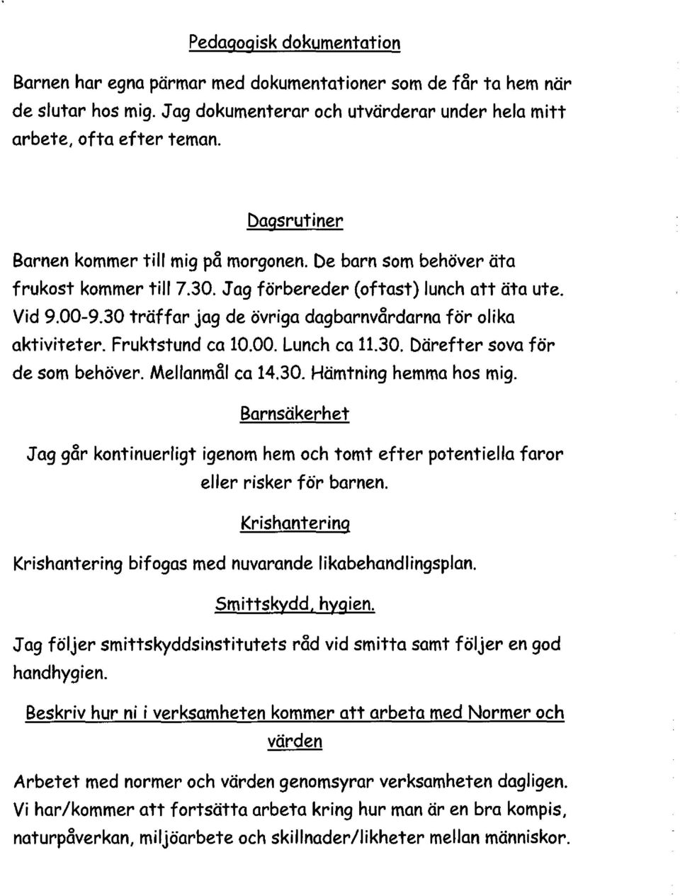 30 träffar jag de övriga dagbarnvårdarna för olika aktiviteter. Fruktstund ca 10.00. Lunch ca 11.30. Därefter sova för de som behöver. Mellanmål ca 14.30. Hämtning hemma hos mig.