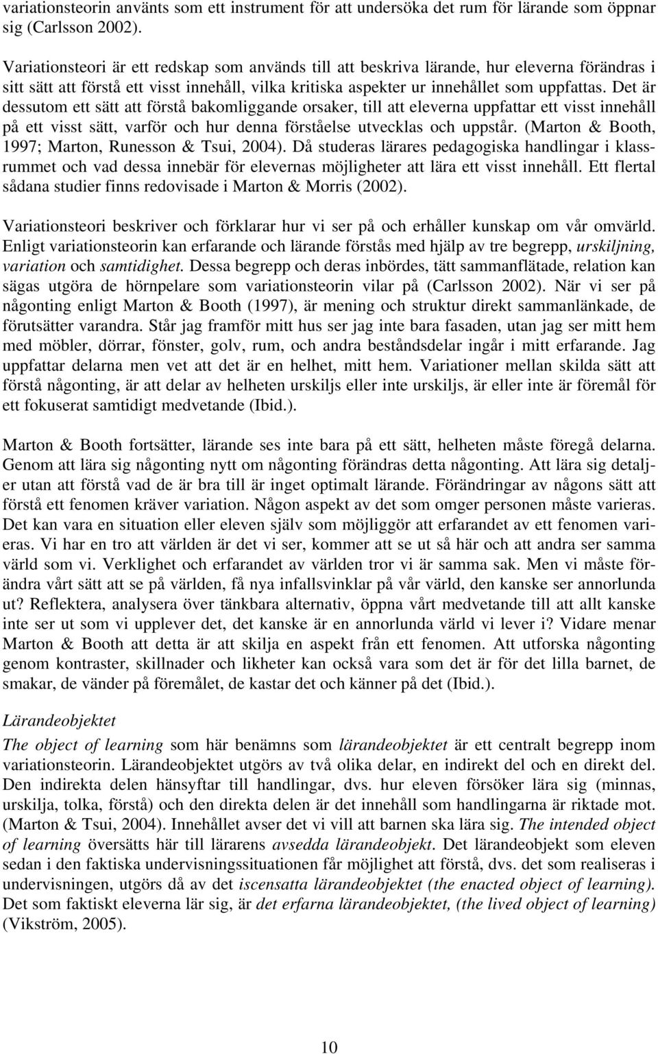 Det är dessutom ett sätt att förstå bakomliggande orsaker, till att eleverna uppfattar ett visst innehåll på ett visst sätt, varför och hur denna förståelse utvecklas och uppstår.