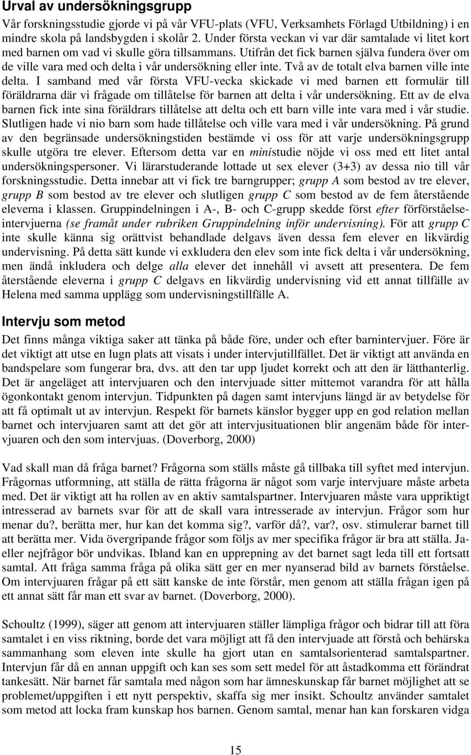 Utifrån det fick barnen själva fundera över om de ville vara med och delta i vår undersökning eller inte. Två av de totalt elva barnen ville inte delta.