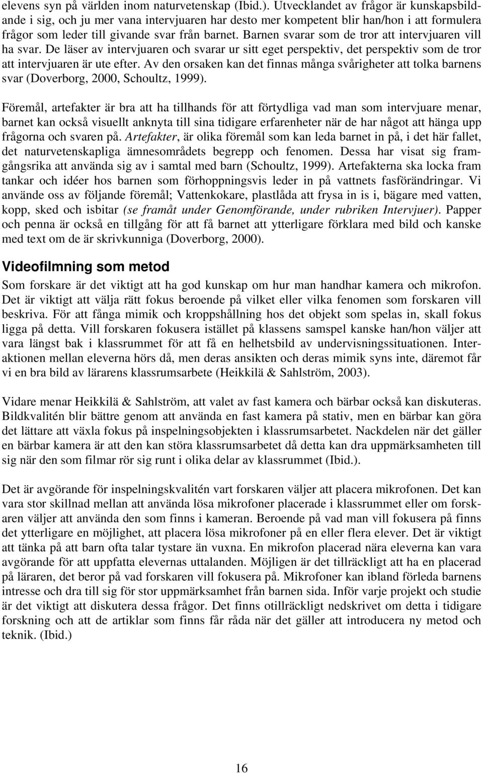 Barnen svarar som de tror att intervjuaren vill ha svar. De läser av intervjuaren och svarar ur sitt eget perspektiv, det perspektiv som de tror att intervjuaren är ute efter.