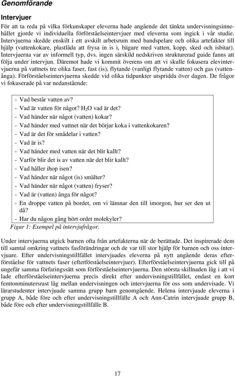 Intervjuerna var av informell typ, dvs. ingen särskild nedskriven strukturerad guide fanns att följa under intervjun.