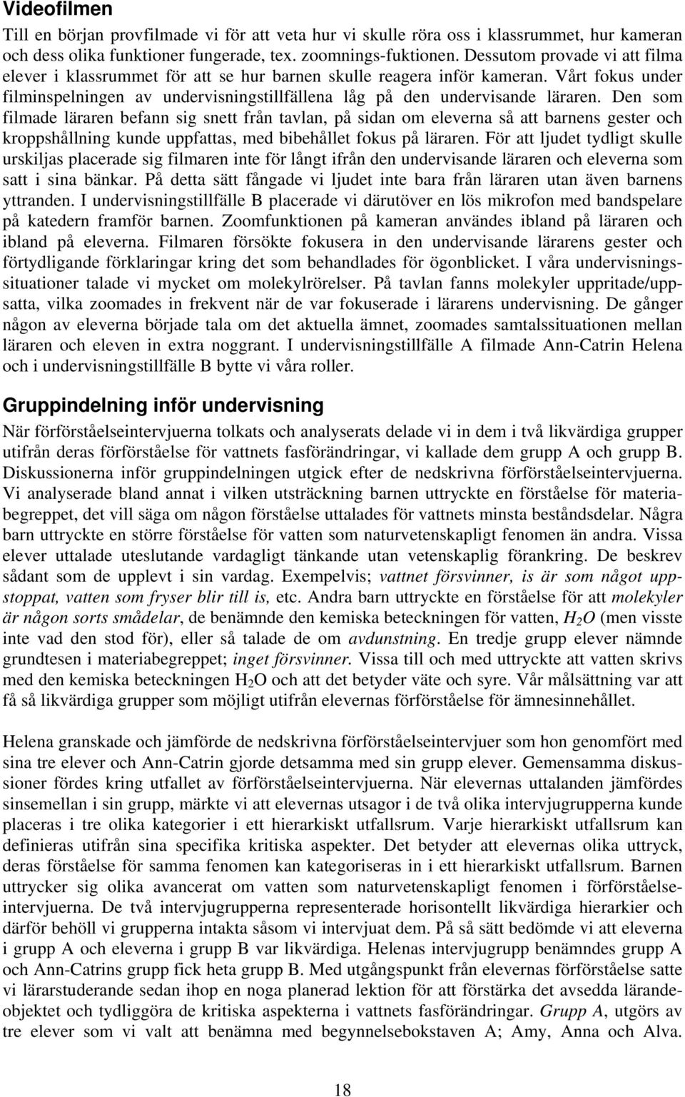 Den som filmade läraren befann sig snett från tavlan, på sidan om eleverna så att barnens gester och kroppshållning kunde uppfattas, med bibehållet fokus på läraren.