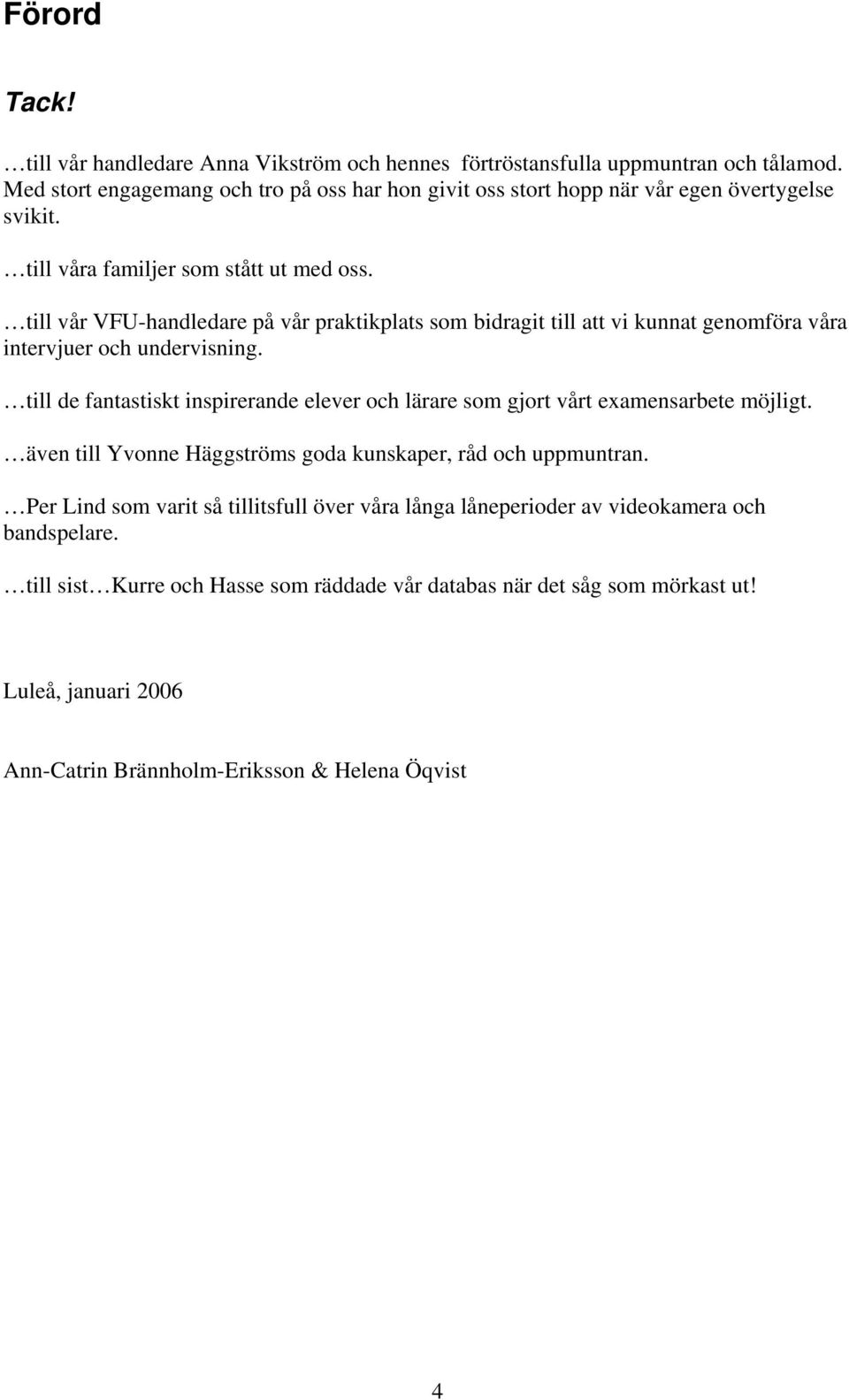 till vår VFU-handledare på vår praktikplats som bidragit till att vi kunnat genomföra våra intervjuer och undervisning.