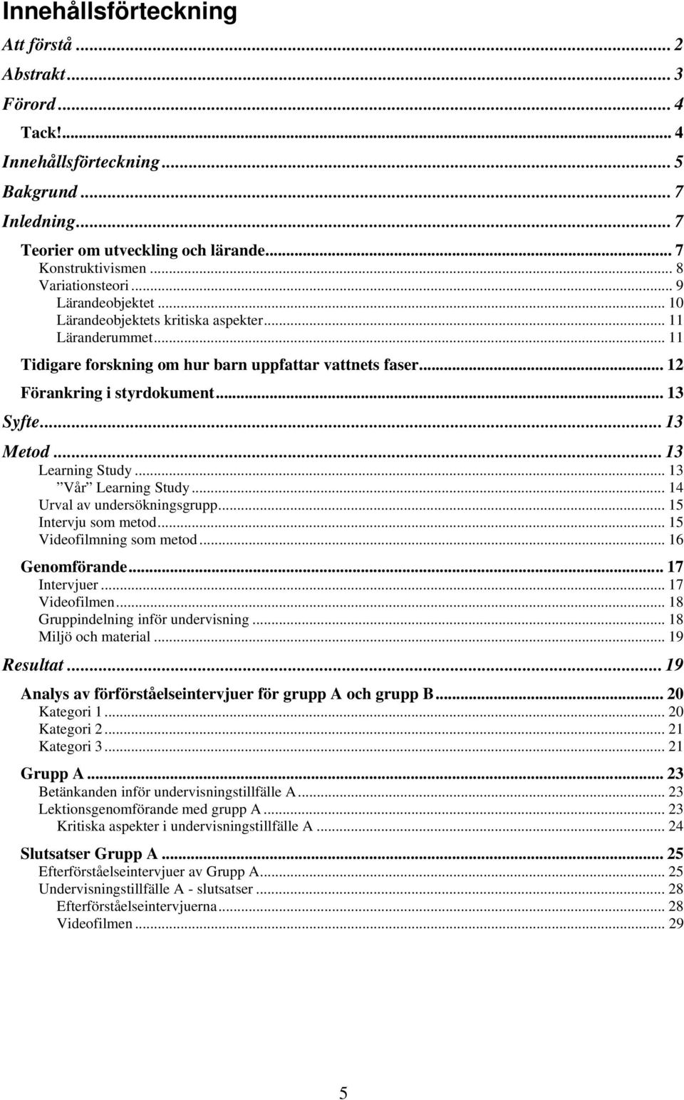 .. 13 Syfte... 13 Metod... 13 Learning Study... 13 Vår Learning Study... 14 Urval av undersökningsgrupp... 15 Intervju som metod... 15 Videofilmning som metod... 16 Genomförande... 17 Intervjuer.