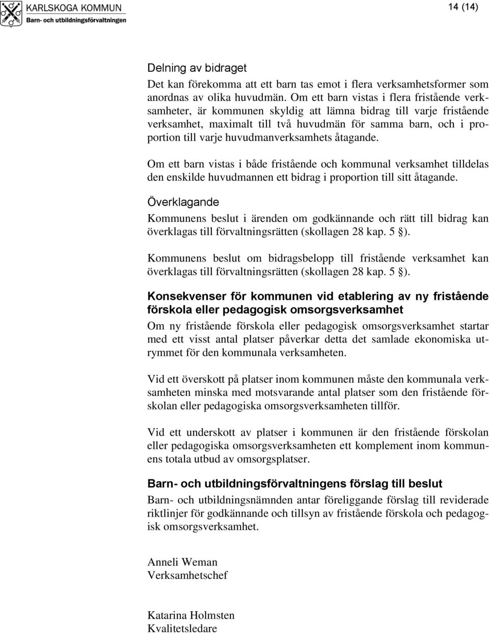 huvudmanverksamhets åtagande. Om ett barn vistas i både fristående och kommunal verksamhet tilldelas den enskilde huvudmannen ett bidrag i proportion till sitt åtagande.