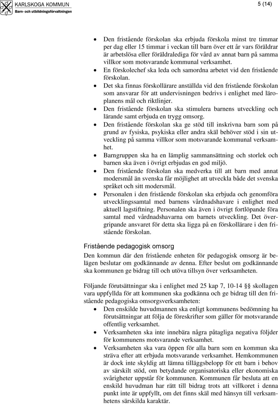 Det ska finnas förskollärare anställda vid den fristående förskolan som ansvarar för att undervisningen bedrivs i enlighet med läroplanens mål och riktlinjer.