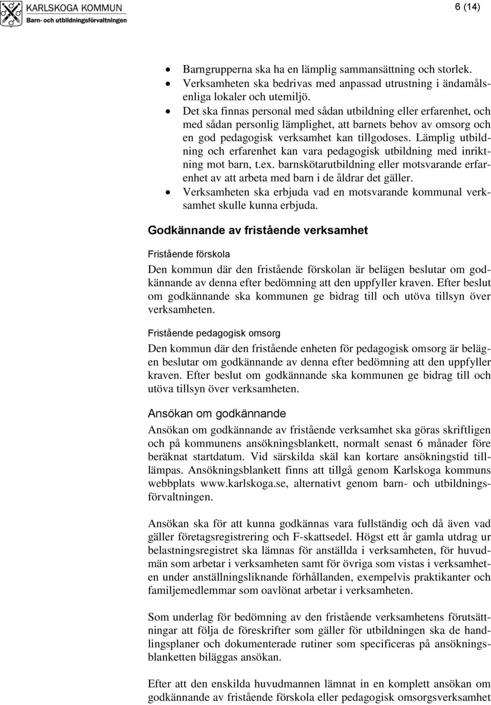 Lämplig utbildning och erfarenhet kan vara pedagogisk utbildning med inriktning mot barn, t.ex. barnskötarutbildning eller motsvarande erfarenhet av att arbeta med barn i de åldrar det gäller.