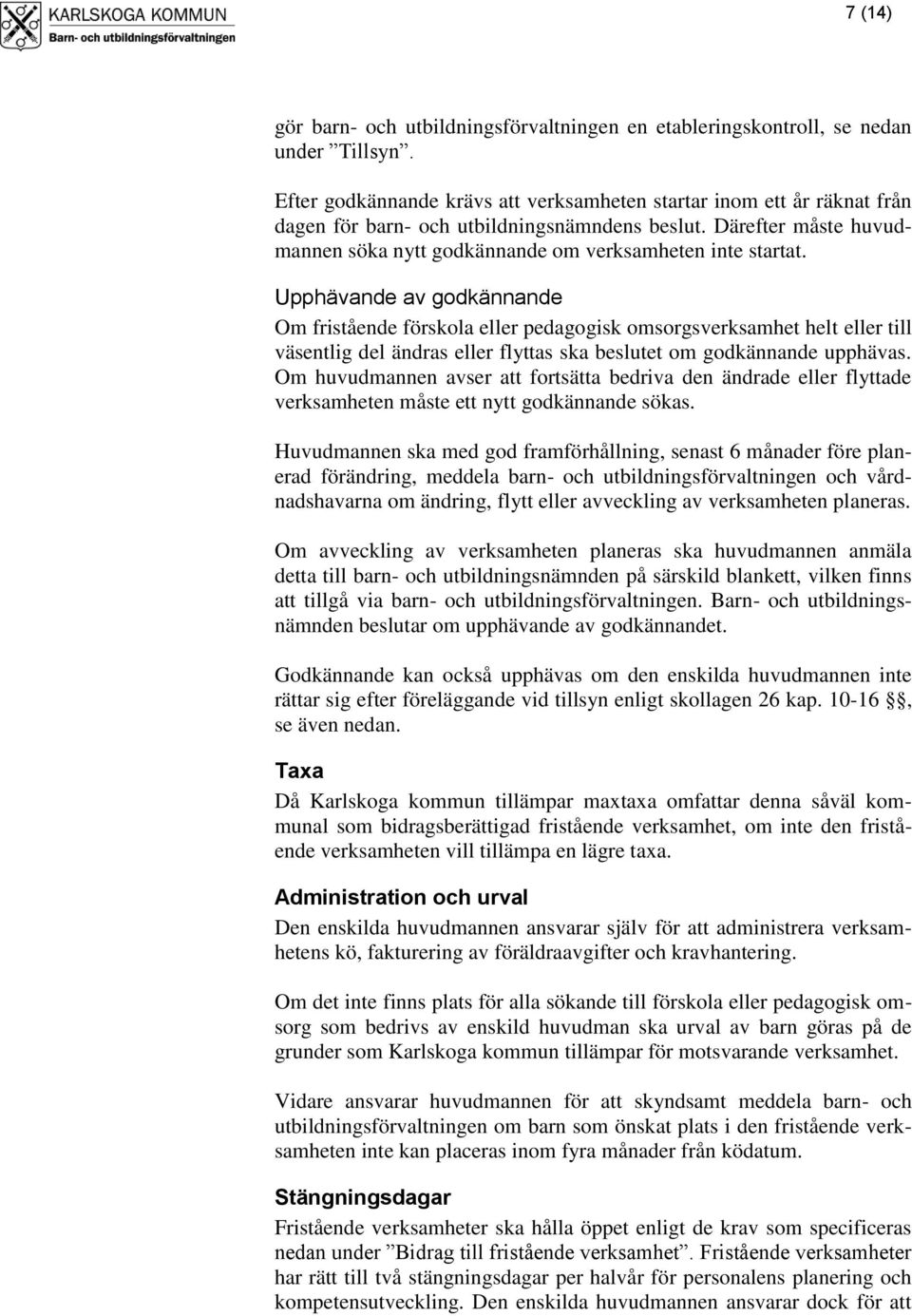 Upphävande av godkännande Om fristående förskola eller pedagogisk omsorgsverksamhet helt eller till väsentlig del ändras eller flyttas ska beslutet om godkännande upphävas.