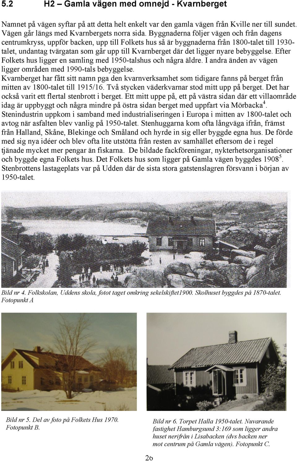 ligger nyare bebyggelse. Efter Folkets hus ligger en samling med 1950-talshus och några äldre. I andra änden av vägen ligger områden med 1990-tals bebyggelse.