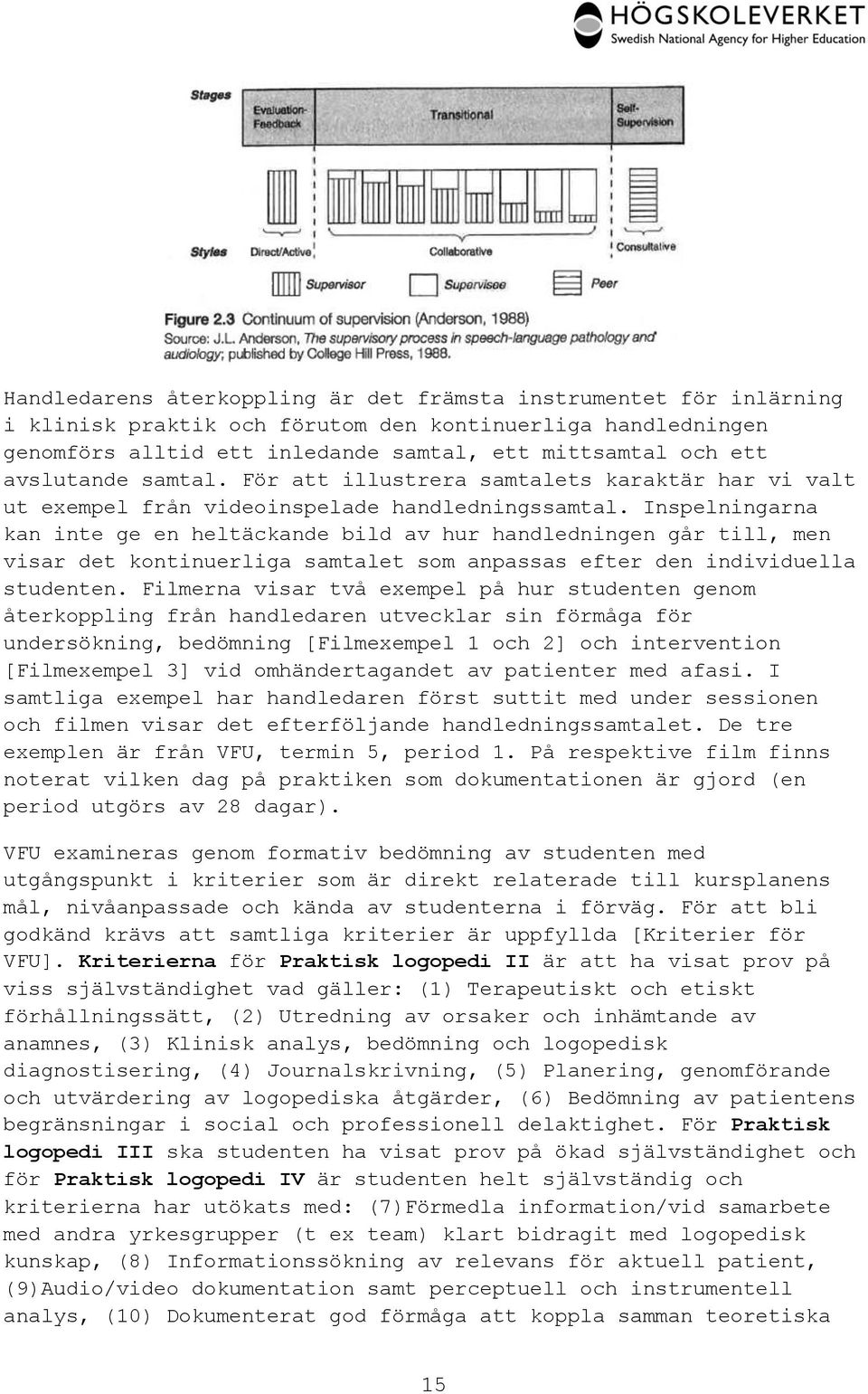 Inspelningarna kan inte ge en heltäckande bild av hur handledningen går till, men visar det kontinuerliga samtalet som anpassas efter den individuella studenten.