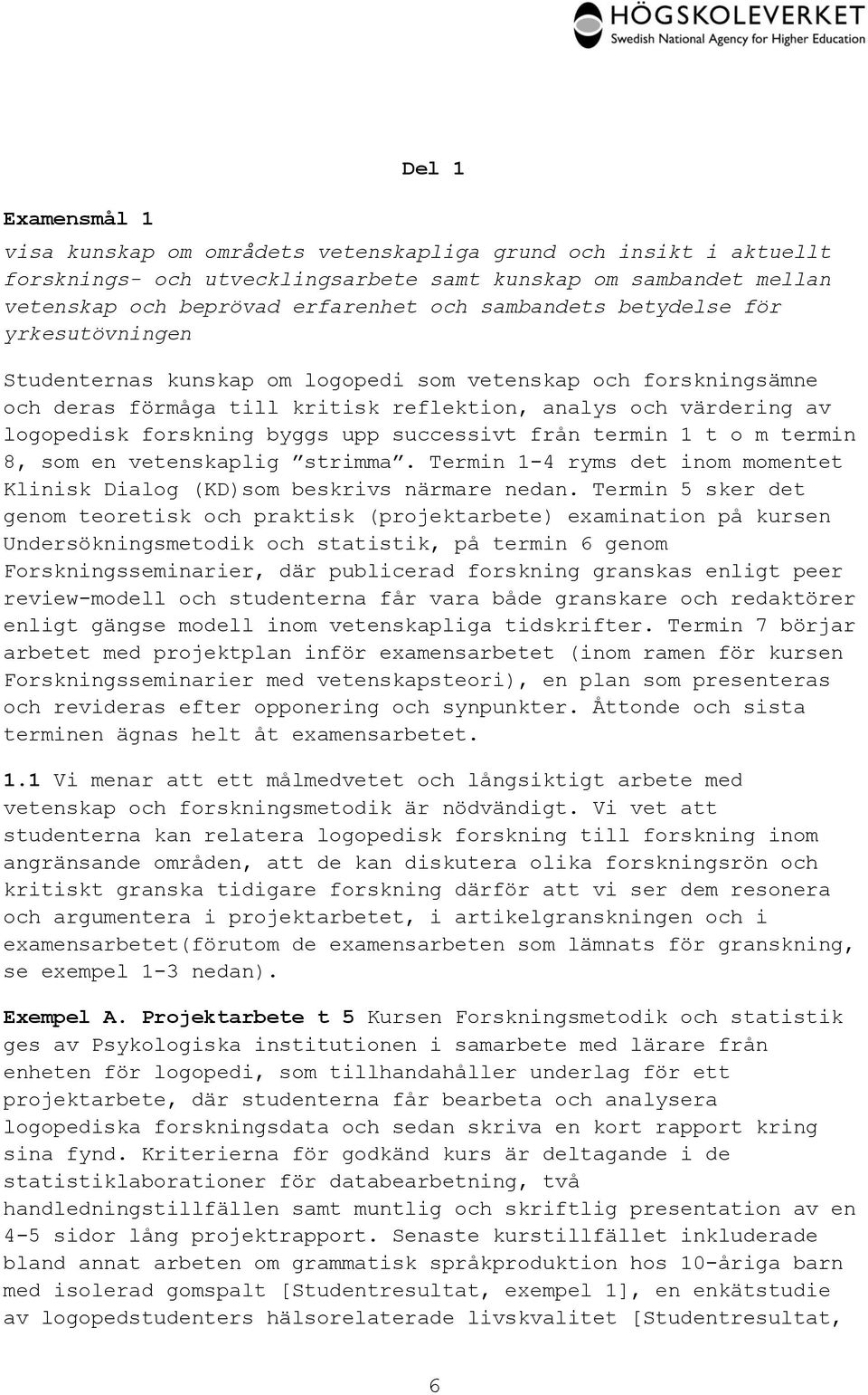 byggs upp successivt från termin 1 t o m termin 8, som en vetenskaplig strimma. Termin 1-4 ryms det inom momentet Klinisk Dialog (KD)som beskrivs närmare nedan.