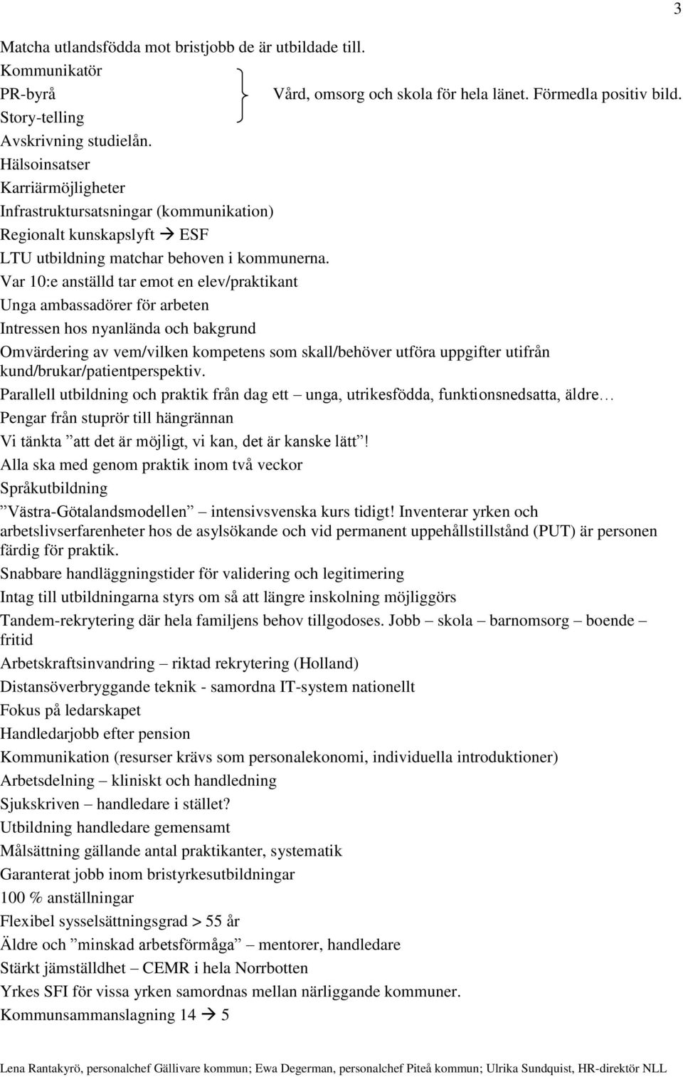 Var 10:e anställd tar emot en elev/praktikant Unga ambassadörer för arbeten Intressen hos nyanlända och bakgrund Omvärdering av vem/vilken kompetens som skall/behöver utföra uppgifter utifrån