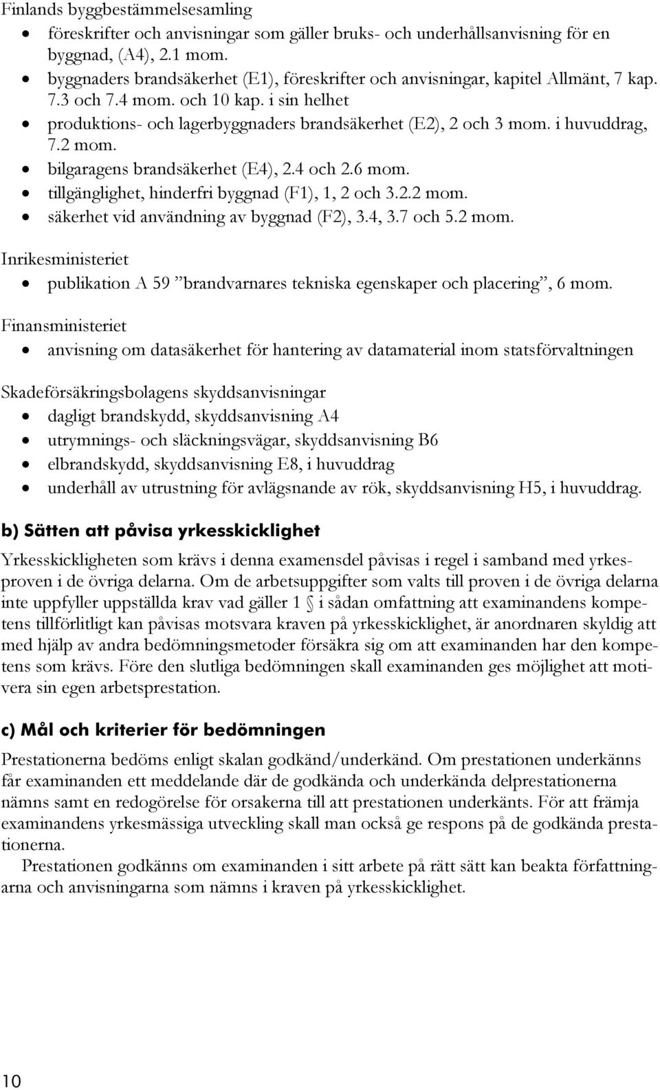 i huvuddrag, 7.2 mom. bilgaragens brandsäkerhet (E4), 2.4 och 2.6 mom. tillgänglighet, hinderfri byggnad (F1), 1, 2 och 3.2.2 mom. säkerhet vid användning av byggnad (F2), 3.4, 3.7 och 5.2 mom. Inrikesministeriet publikation A 59 brandvarnares tekniska egenskaper och placering, 6 mom.