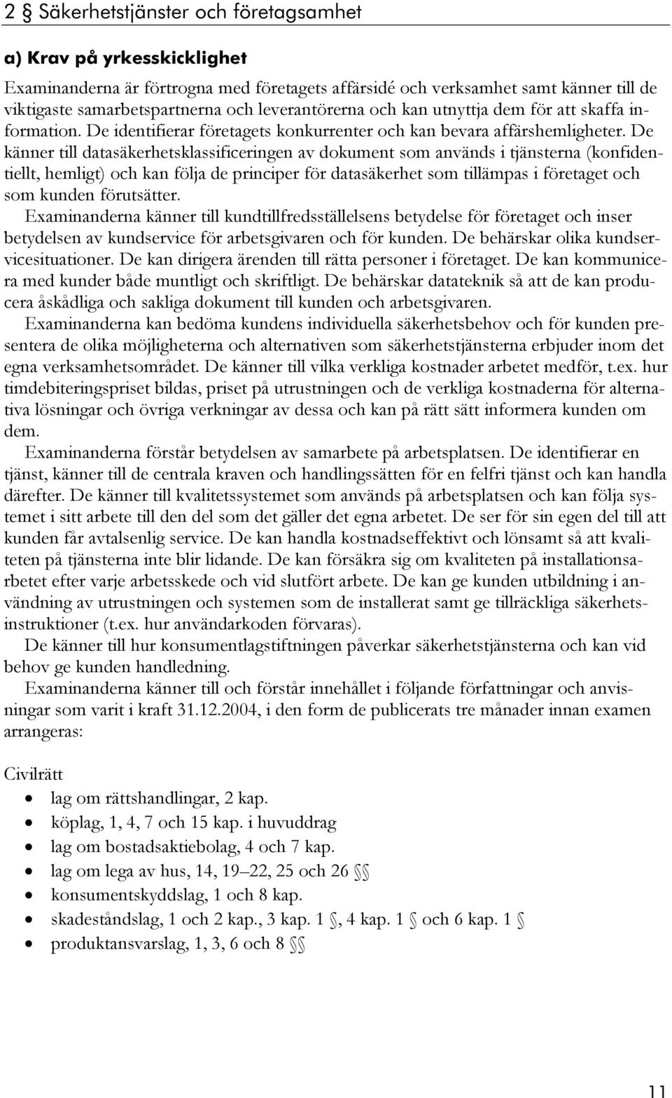 De känner till datasäkerhetsklassificeringen av dokument som används i tjänsterna (konfidentiellt, hemligt) och kan följa de principer för datasäkerhet som tillämpas i företaget och som kunden