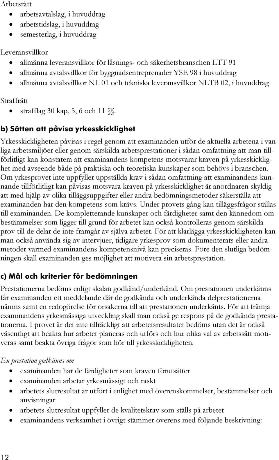b) Sätten att påvisa yrkesskicklighet Yrkesskickligheten påvisas i regel genom att examinanden utför de aktuella arbetena i vanliga arbetsmiljöer eller genom särskilda arbetsprestationer i sådan
