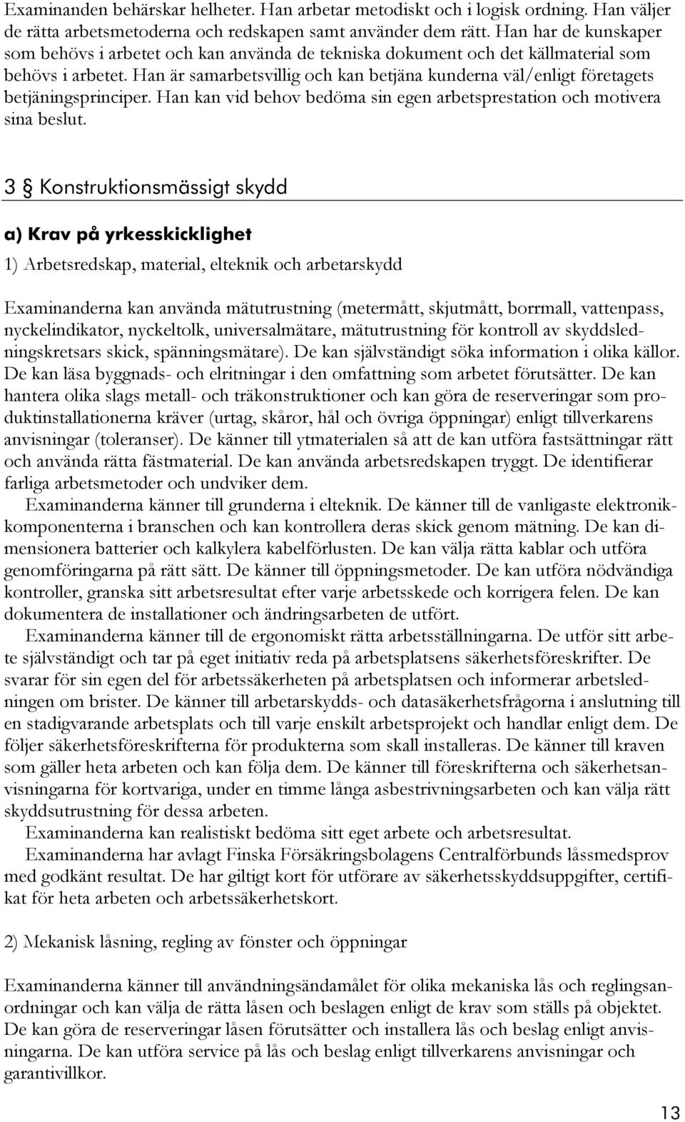 Han är samarbetsvillig och kan betjäna kunderna väl/enligt företagets betjäningsprinciper. Han kan vid behov bedöma sin egen arbetsprestation och motivera sina beslut.
