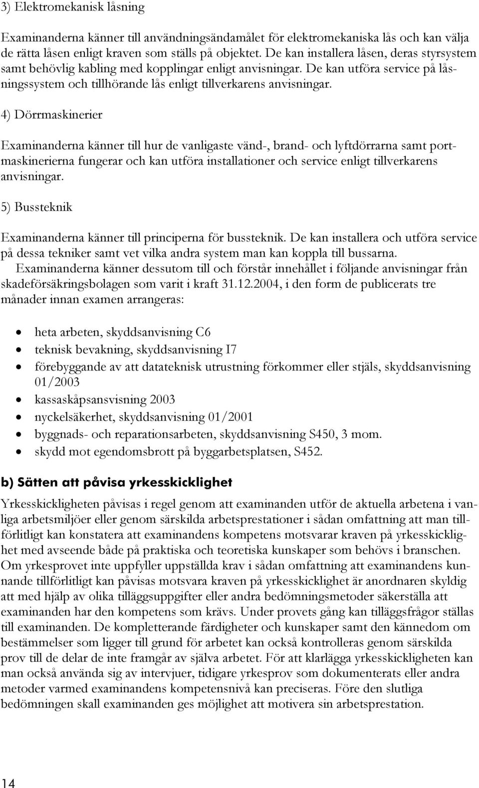 4) Dörrmaskinerier Examinanderna känner till hur de vanligaste vänd-, brand- och lyftdörrarna samt portmaskinerierna fungerar och kan utföra installationer och service enligt tillverkarens