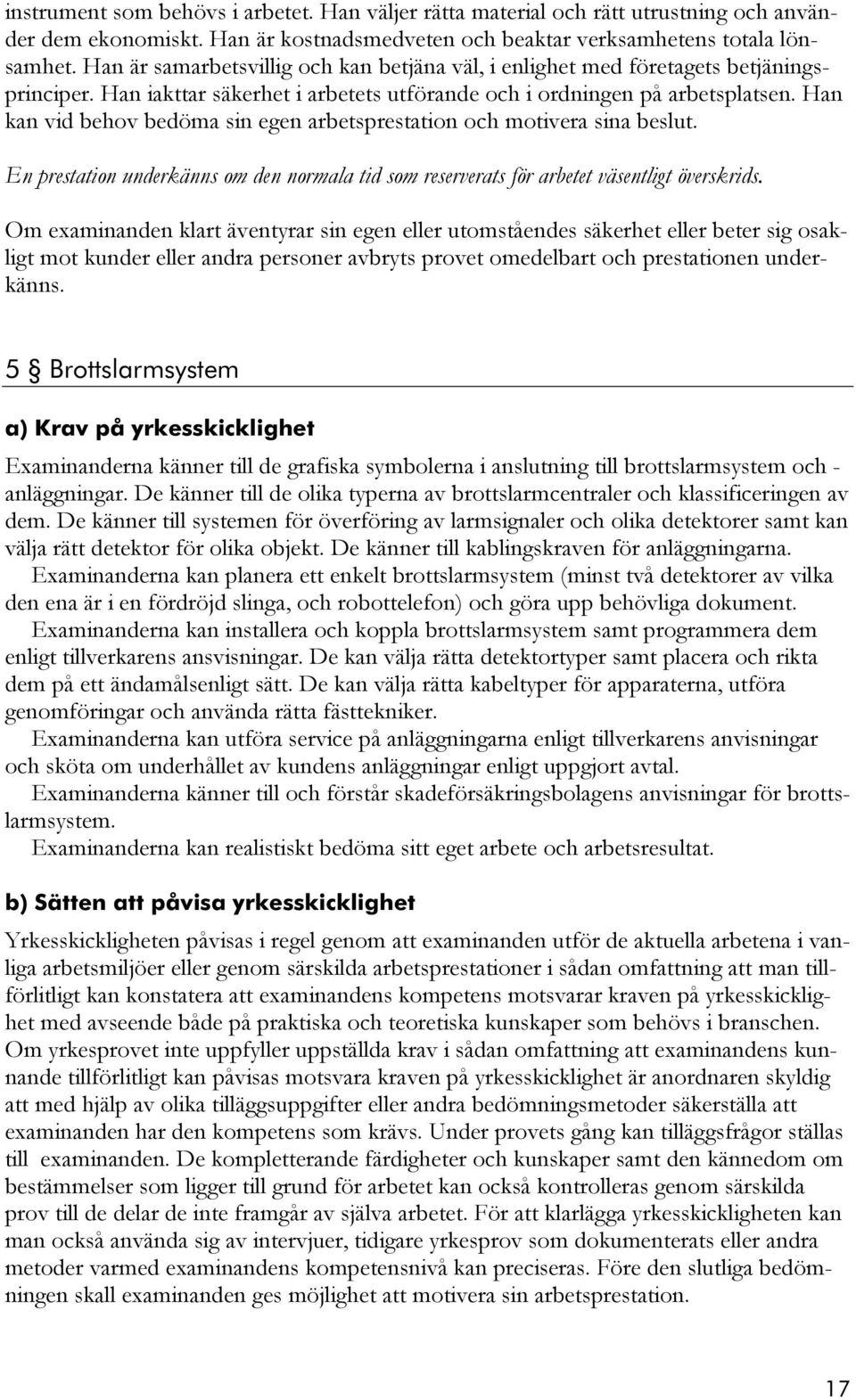 Han kan vid behov bedöma sin egen arbetsprestation och motivera sina beslut. En prestation underkänns om den normala tid som reserverats för arbetet väsentligt överskrids.