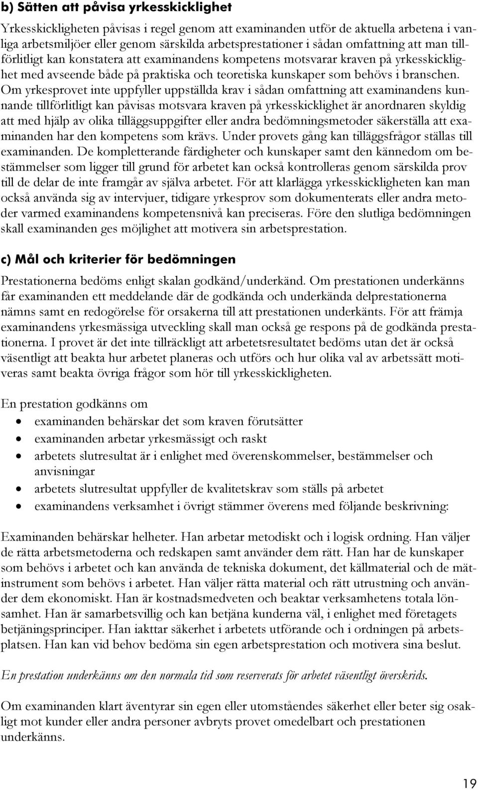 Om yrkesprovet inte uppfyller uppställda krav i sådan omfattning att examinandens kunnande tillförlitligt kan påvisas motsvara kraven på yrkesskicklighet är anordnaren skyldig att med hjälp av olika