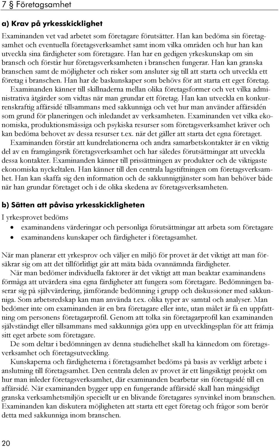 Han har en gedigen yrkeskunskap om sin bransch och förstår hur företagsverksamheten i branschen fungerar.