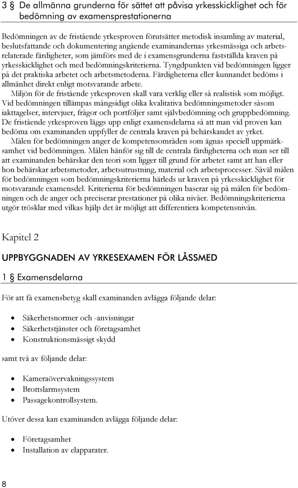 bedömningskriterierna. Tyngdpunkten vid bedömningen ligger på det praktiska arbetet och arbetsmetoderna. Färdigheterna eller kunnandet bedöms i allmänhet direkt enligt motsvarande arbete.