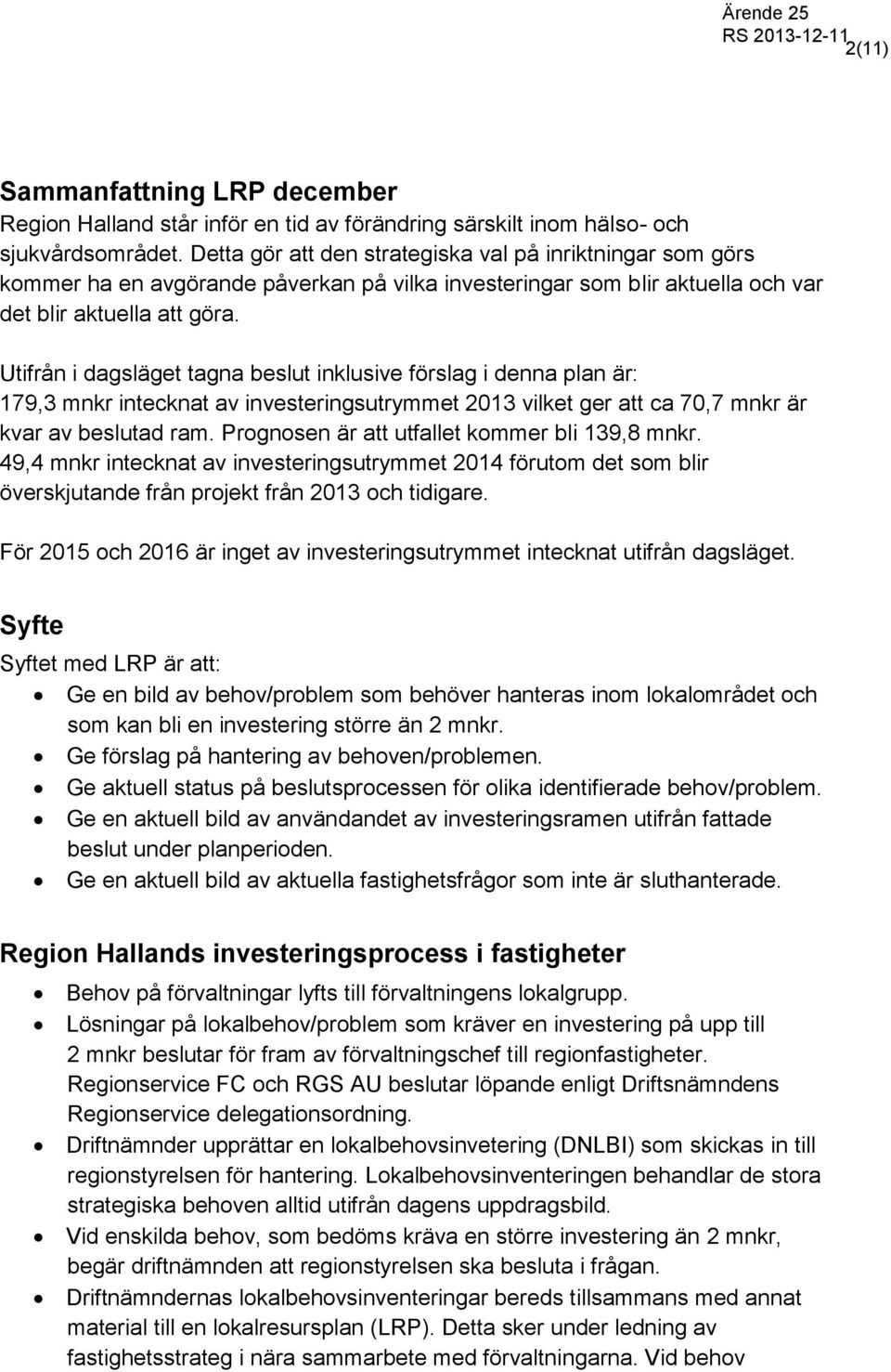 Utifrån i dagsläget tagna beslut inklusive förslag i denna plan är: 179,3 mnkr intecknat av investeringsutrymmet 2013 vilket ger att ca 70,7 mnkr är kvar av beslutad ram.